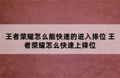 王者荣耀怎么能快速的进入排位 王者荣耀怎么快速上排位